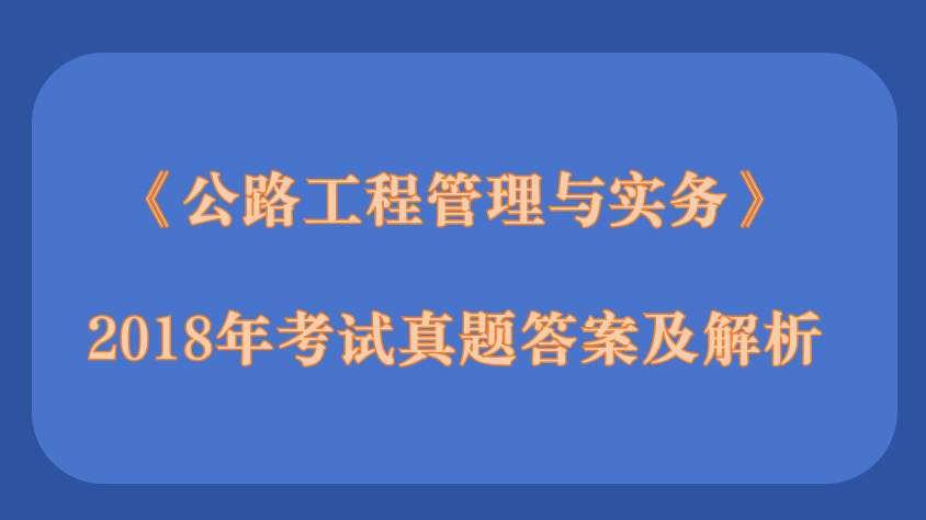 2018年二级建造师《公路工程管理与实务》考试真题答案及解析