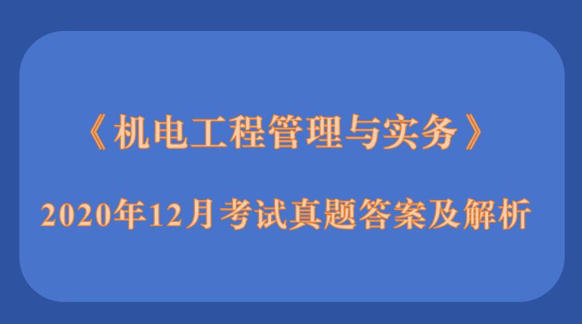 2020年12月二级建造师《机电工程管理与实务》考试真题答案及解析