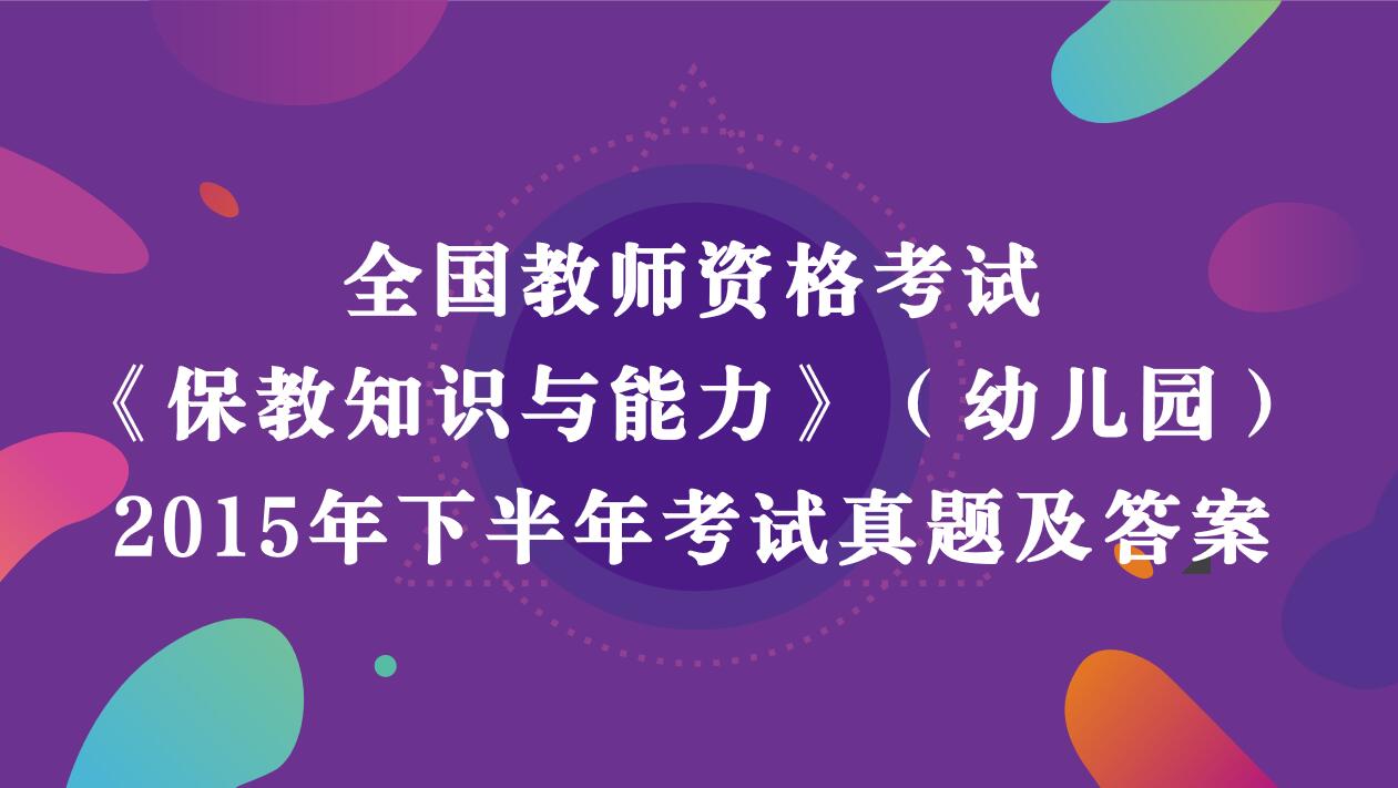 2015年下半年教师资格考试《幼儿园保教知识与能力》真题及答案解析