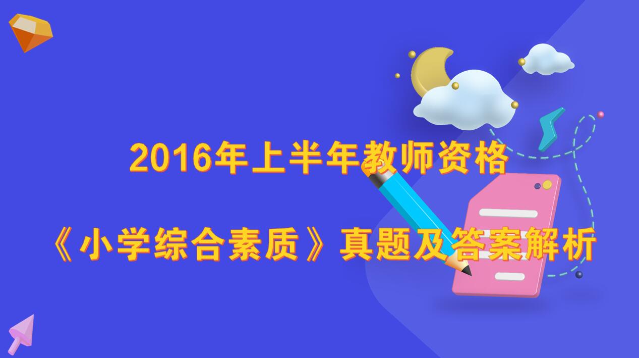 2016年上半年教师资格《小学综合素质》真题及答案解析