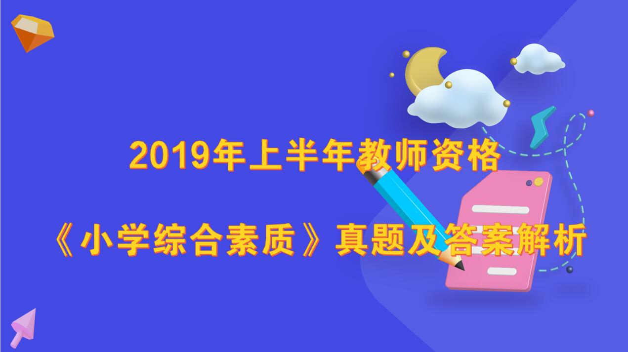 2019年上半年教师资格《小学综合素质》真题及答案解析